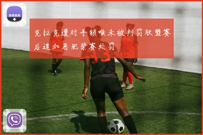 克拉克遭对手锁喉未被判罚联盟赛后追加恶犯禁赛处罚