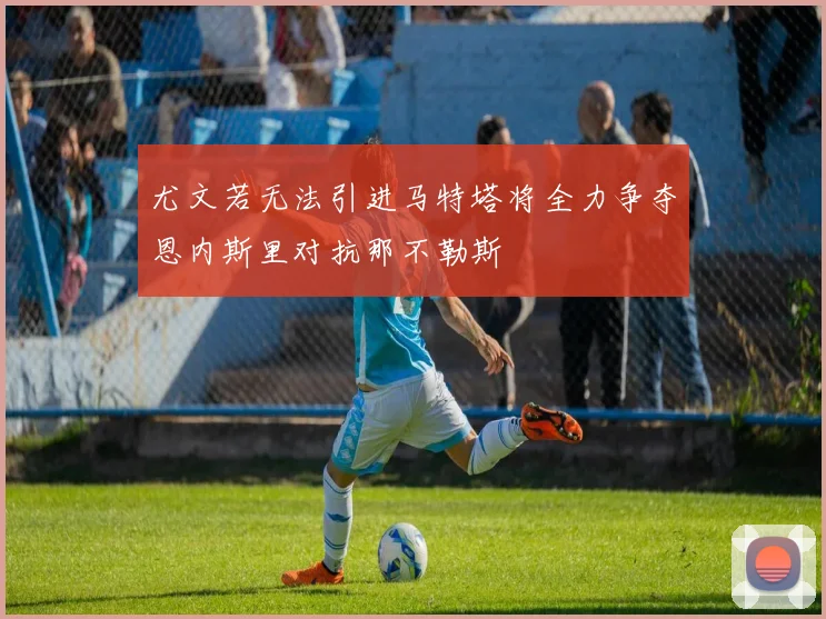 尤文若无法引进马特塔将全力争夺恩内斯里对抗那不勒斯