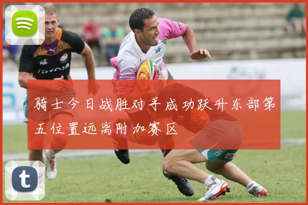 骑士今日战胜对手成功跃升东部第五位置远离附加赛区