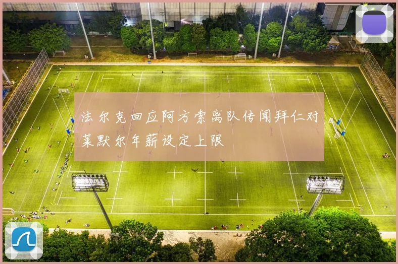 法尔克回应阿方索离队传闻拜仁对莱默尔年薪设定上限