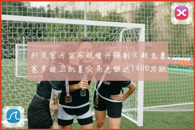 科莫官方宣布租借并强制买断克鲁塞罗边卫凯基交易总额达1400万欧