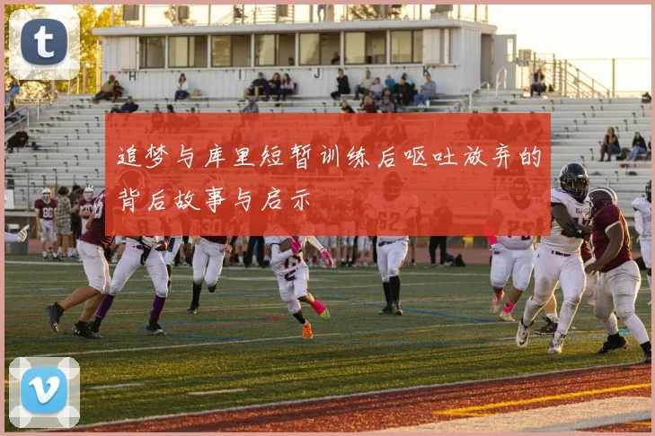 追梦与库里短暂训练后呕吐放弃的背后故事与启示