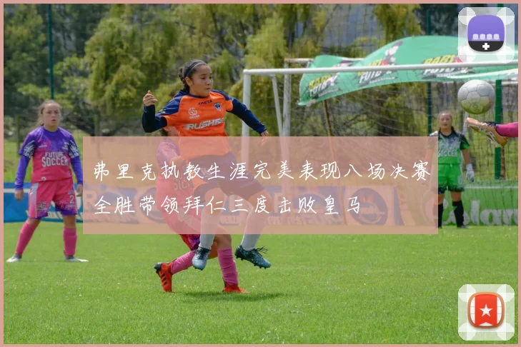 弗里克执教生涯完美表现八场决赛全胜带领拜仁三度击败皇马