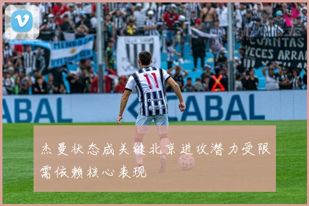 杰曼状态成关键北京进攻潜力受限需依赖核心表现