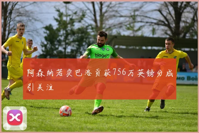 阿森纳若卖巴洛贡获756万英镑分成引关注
