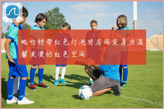 略伦特带红色灯泡将房间变身为温馨浪漫的红色空间