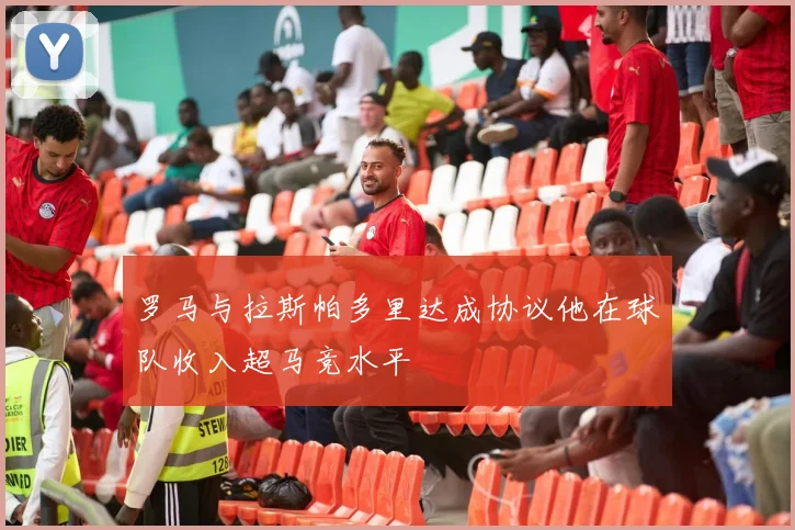 罗马与拉斯帕多里达成协议他在球队收入超马竞水平