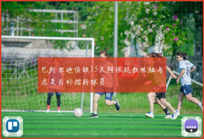 巴列尔迪伤缺15天阿根廷教练组考虑是否补招新球员
